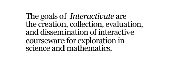 The goals
				of Interactivate are the creation, collection, evaluation, and
				dissemination of interactive courseware for exploration in science and
        mathematics.