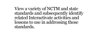 View a variety of NCTM and state standards and subsequently identify related Interactivate activities and lessons to use in addressing those standards.