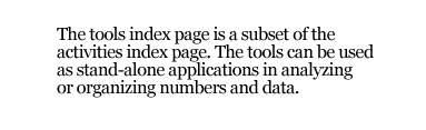 The tools index page is a subset of the activities index page. The tools can be used as stand-alone applications in analyzing or organizing numbers and data.